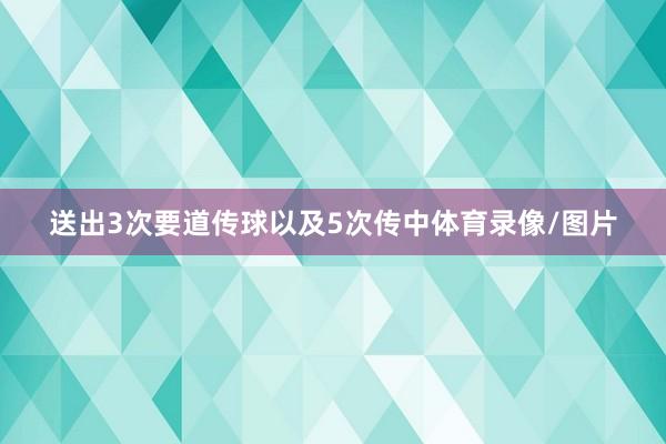 送出3次要道传球以及5次传中体育录像/图片