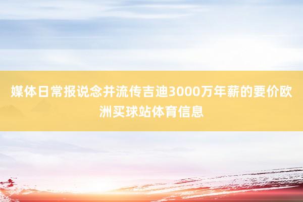 媒体日常报说念并流传吉迪3000万年薪的要价欧洲买球站体育信息