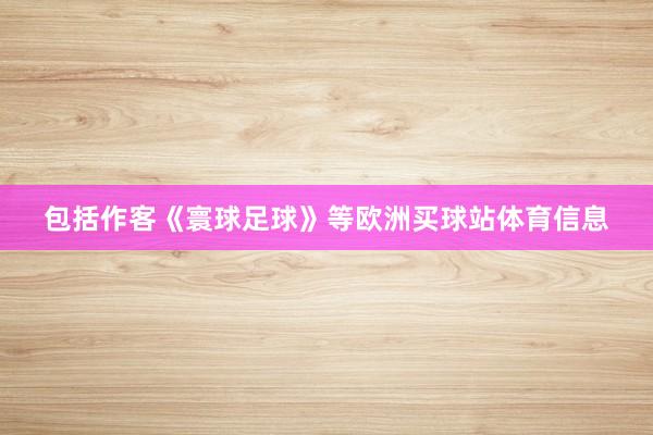 包括作客《寰球足球》等欧洲买球站体育信息