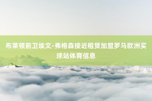 布莱顿前卫埃文-弗格森接近租赁加盟罗马欧洲买球站体育信息