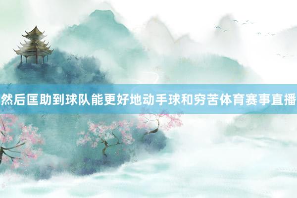 然后匡助到球队能更好地动手球和穷苦体育赛事直播
