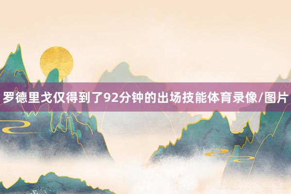 罗德里戈仅得到了92分钟的出场技能体育录像/图片
