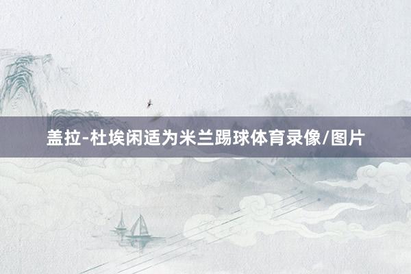 盖拉-杜埃闲适为米兰踢球体育录像/图片