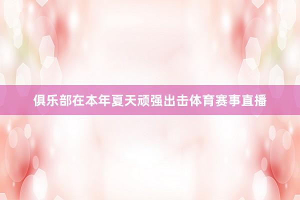 俱乐部在本年夏天顽强出击体育赛事直播
