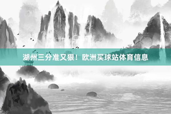 湖州三分准又狠！欧洲买球站体育信息