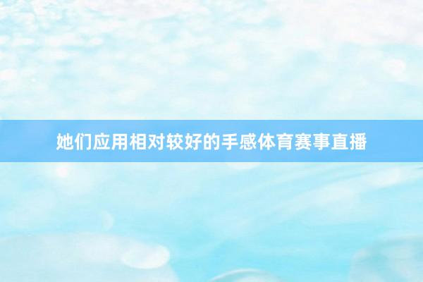 她们应用相对较好的手感体育赛事直播
