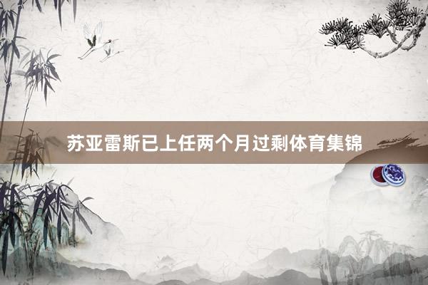 苏亚雷斯已上任两个月过剩体育集锦