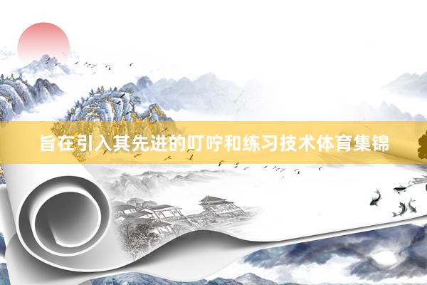 旨在引入其先进的叮咛和练习技术体育集锦