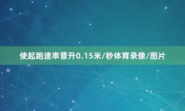 使起跑速率晋升0.15米/秒体育录像/图片