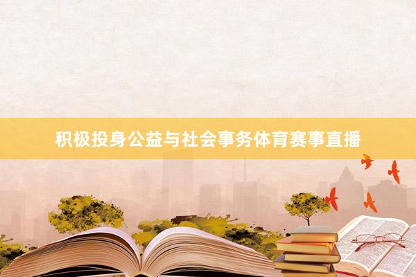 积极投身公益与社会事务体育赛事直播