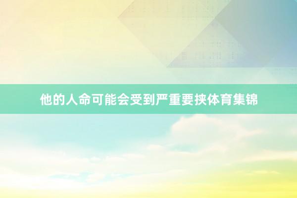 他的人命可能会受到严重要挟体育集锦