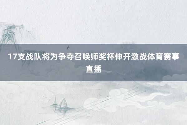17支战队将为争夺召唤师奖杯伸开激战体育赛事直播
