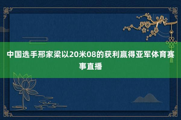 中国选手邢家梁以20米08的获利赢得亚军体育赛事直播