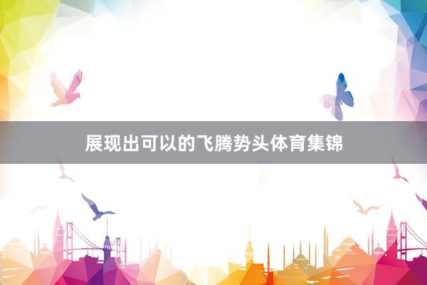 展现出可以的飞腾势头体育集锦