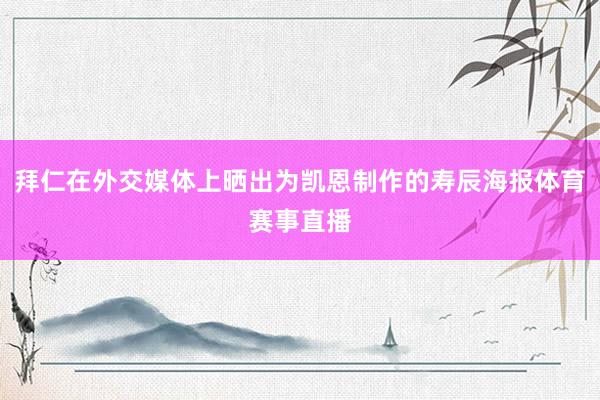拜仁在外交媒体上晒出为凯恩制作的寿辰海报体育赛事直播