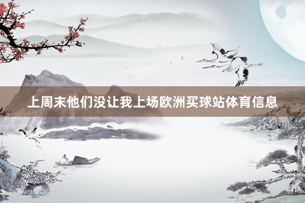 上周末他们没让我上场欧洲买球站体育信息