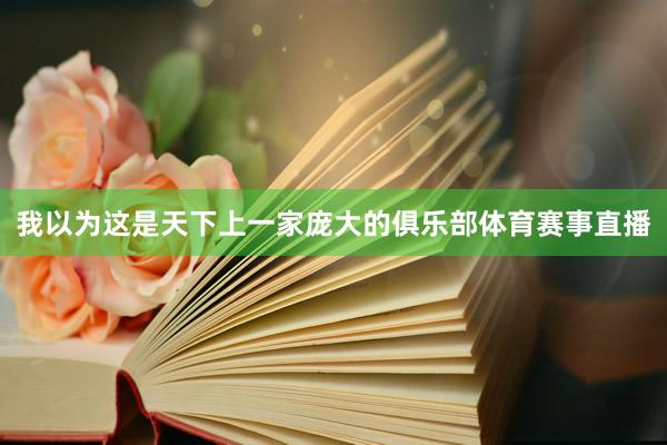 我以为这是天下上一家庞大的俱乐部体育赛事直播