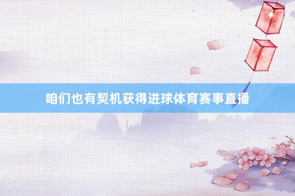 咱们也有契机获得进球体育赛事直播