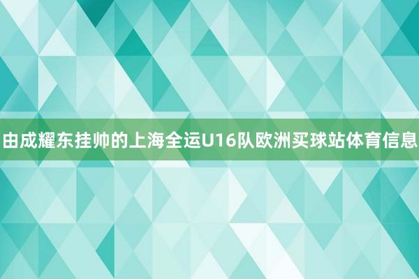 由成耀东挂帅的上海全运U16队欧洲买球站体育信息