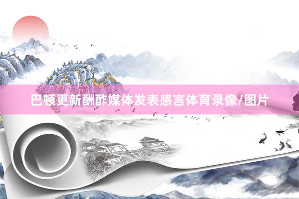 巴顿更新酬酢媒体发表感言体育录像/图片