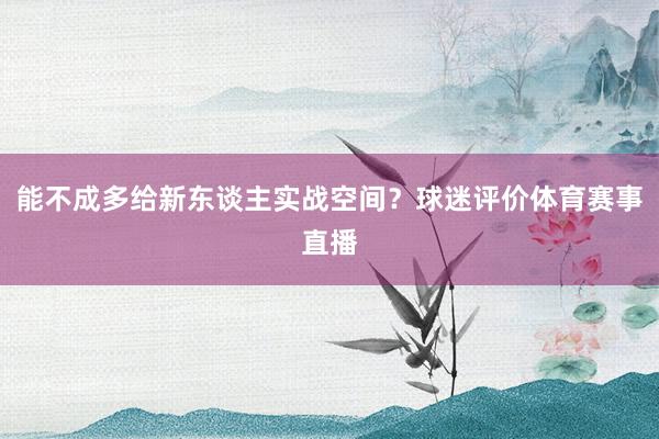 能不成多给新东谈主实战空间?球迷评价体育赛事直播