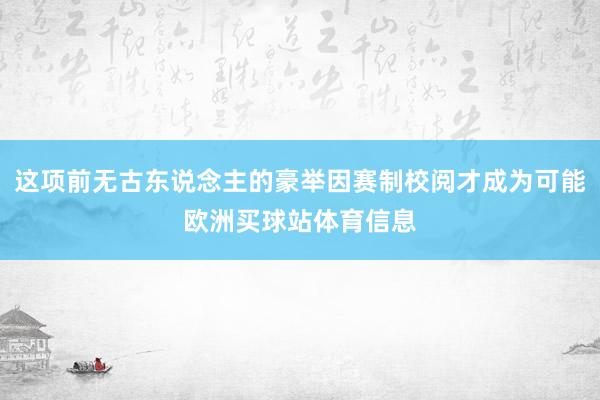 这项前无古东说念主的豪举因赛制校阅才成为可能欧洲买球站体育信息