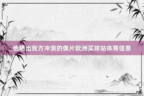 他晒出我方冲浪的像片欧洲买球站体育信息