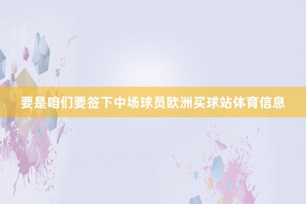 要是咱们要签下中场球员欧洲买球站体育信息