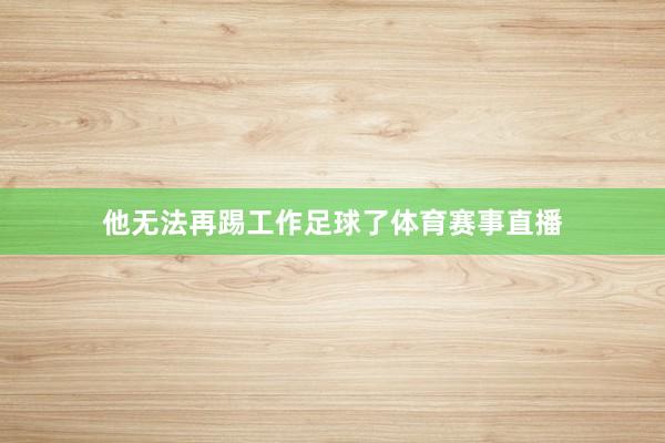 他无法再踢工作足球了体育赛事直播