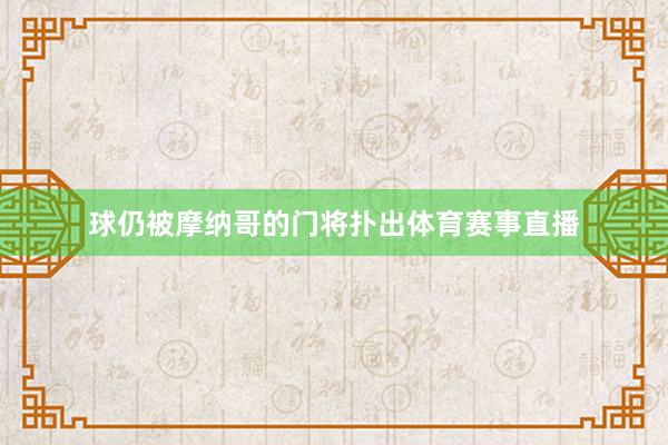 球仍被摩纳哥的门将扑出体育赛事直播