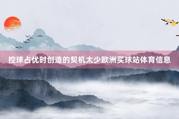 控球占优时创造的契机太少欧洲买球站体育信息