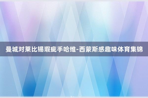 曼城对莱比锡瑕疵手哈维-西蒙斯感趣味体育集锦