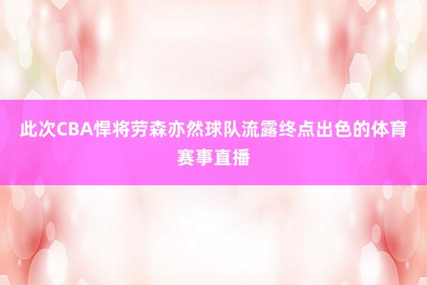 此次CBA悍将劳森亦然球队流露终点出色的体育赛事直播