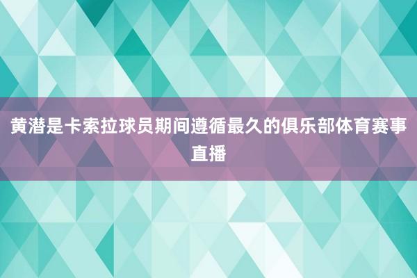 黄潜是卡索拉球员期间遵循最久的俱乐部体育赛事直播