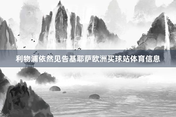 利物浦依然见告基耶萨欧洲买球站体育信息