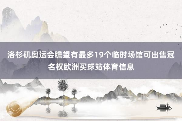 洛杉矶奥运会瞻望有最多19个临时场馆可出售冠名权欧洲买球站体育信息
