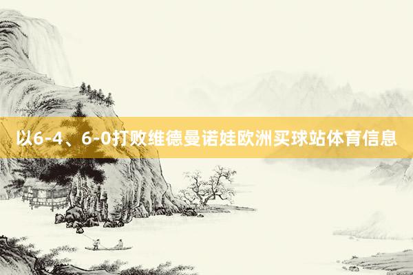以6-4、6-0打败维德曼诺娃欧洲买球站体育信息