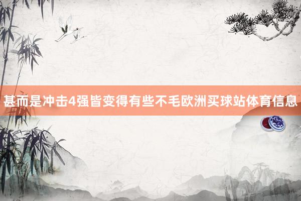 甚而是冲击4强皆变得有些不毛欧洲买球站体育信息