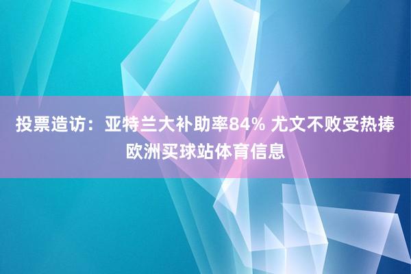 投票造访：亚特兰大补助率84% 尤文不败受热捧欧洲买球站体育信息