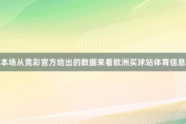 本场从竞彩官方给出的数据来看欧洲买球站体育信息