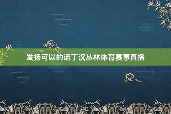 发扬可以的诺丁汉丛林体育赛事直播