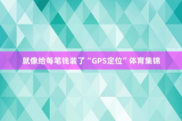 就像给每笔钱装了“GPS定位”体育集锦