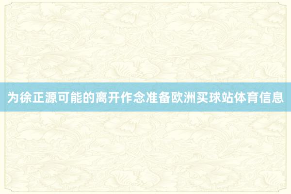 为徐正源可能的离开作念准备欧洲买球站体育信息