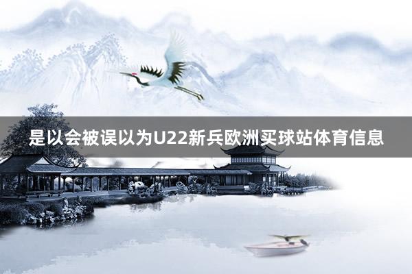 是以会被误以为U22新兵欧洲买球站体育信息