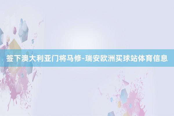 签下澳大利亚门将马修-瑞安欧洲买球站体育信息