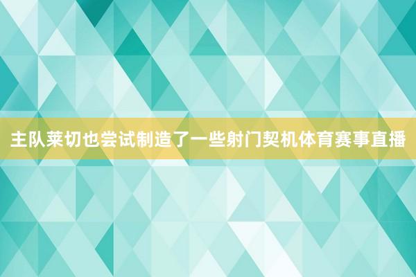主队莱切也尝试制造了一些射门契机体育赛事直播