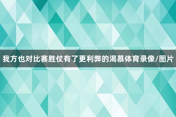 我方也对比赛胜仗有了更利弊的渴慕体育录像/图片