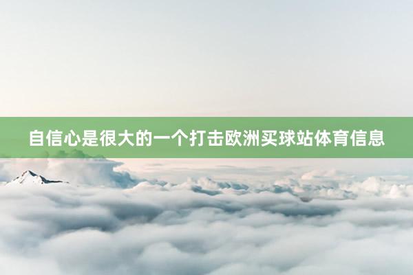 自信心是很大的一个打击欧洲买球站体育信息
