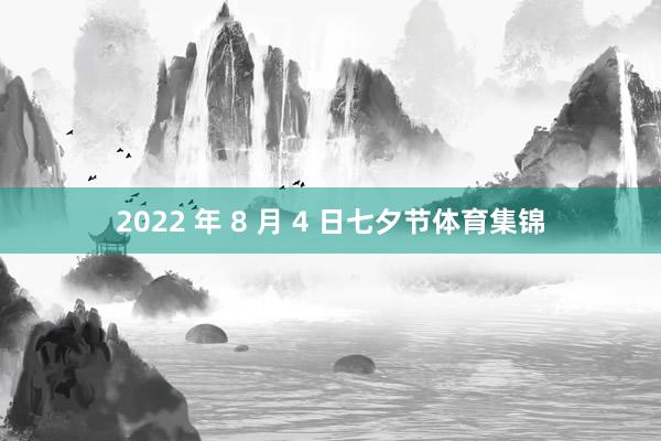 2022 年 8 月 4 日七夕节体育集锦