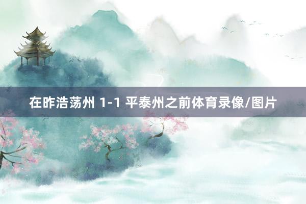 在昨浩荡州 1-1 平泰州之前体育录像/图片